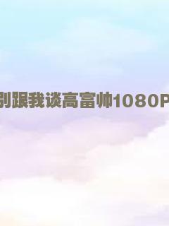 别跟我谈高富帅1080P超清