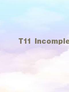 T11 Incomplete