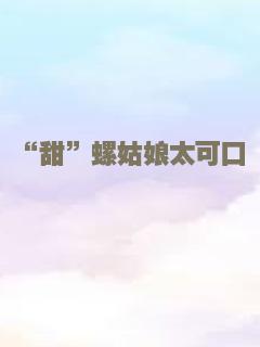 “甜”螺姑娘太可口