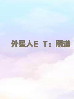外星人E T：阴道