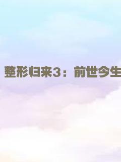 整形归来3：前世今生