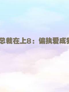 总裁在上8：偏执爱成狂