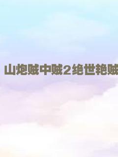 山炮贼中贼2绝世艳贼
