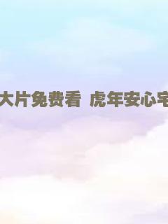 大片免费看 虎年安心宅