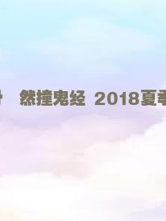 毛骨悚然撞鬼经 2018夏季特别篇