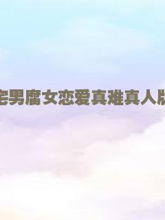 宅男腐女恋爱真难真人版