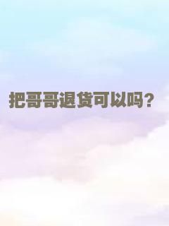 把哥哥退货可以吗？