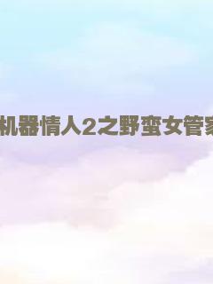 机器情人2之野蛮女管家