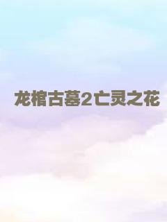 龙棺古墓2亡灵之花