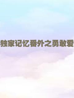 独家记忆番外之勇敢爱