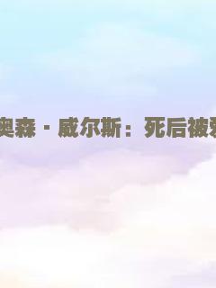 奥森·威尔斯：死后被爱