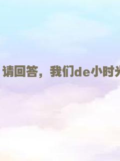 请回答，我们de小时光